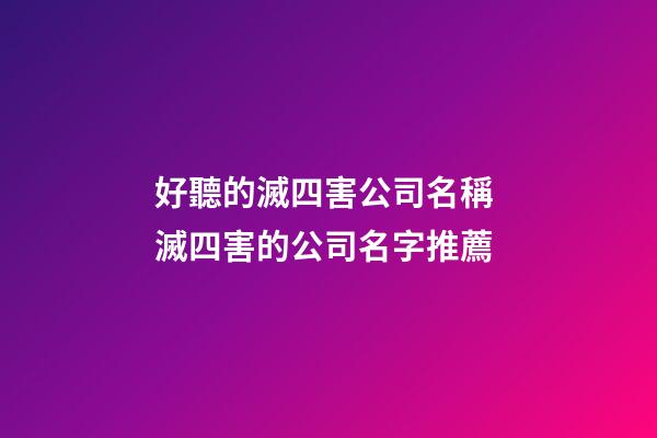 好聽的滅四害公司名稱 滅四害的公司名字推薦-第1張-公司起名-玄機派